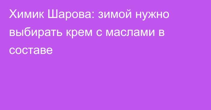 Химик Шарова: зимой нужно выбирать крем с маслами в составе