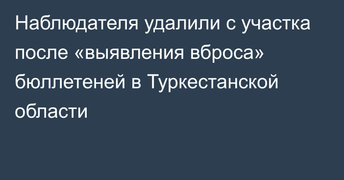 Наблюдателя удалили с участка после «выявления вброса» бюллетеней в Туркестанской области