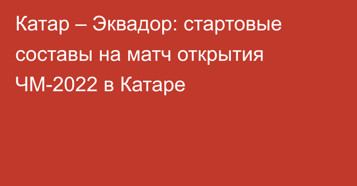 Катар – Эквадор: стартовые составы на матч открытия ЧМ-2022 в Катаре