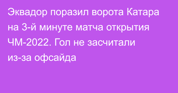 Эквадор поразил ворота Катара на 3-й минуте матча открытия ЧМ-2022. Гол не засчитали из-за офсайда