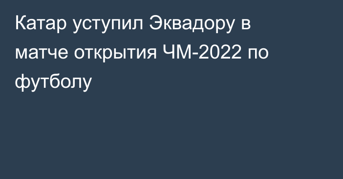 Катар уступил Эквадору в матче открытия ЧМ-2022 по футболу