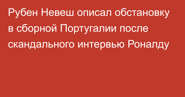 Рубен Невеш описал обстановку в сборной Португалии после скандального интервью Роналду