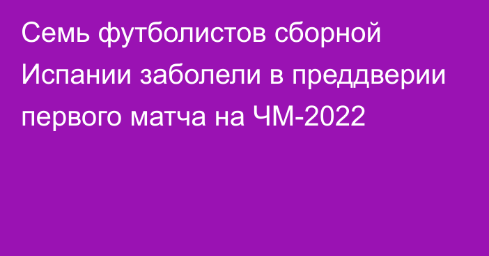 Семь футболистов сборной Испании заболели в преддверии первого матча на ЧМ-2022