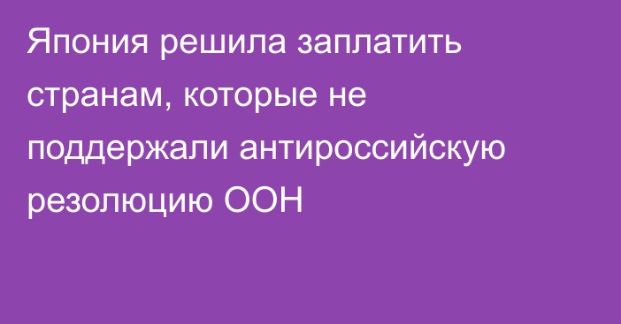 Япония решила заплатить странам, которые не поддержали антироссийскую резолюцию ООН