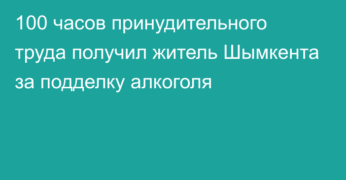 100 часов принудительного труда получил житель Шымкента за подделку алкоголя