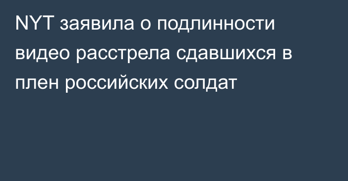 NYT заявила о подлинности видео расстрела сдавшихся в плен российских солдат