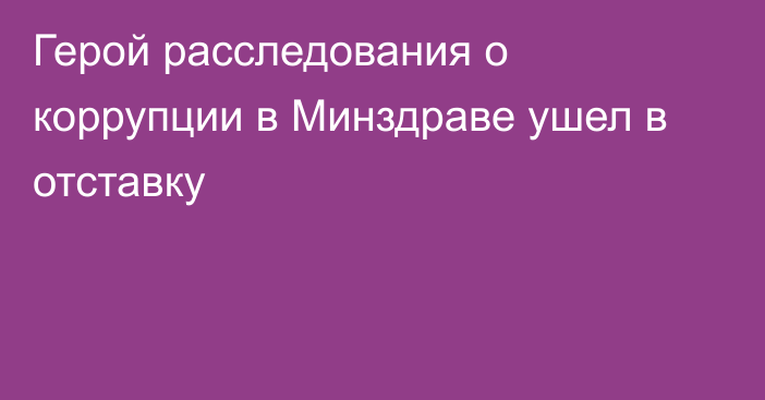 Герой расследования о коррупции в Минздраве ушел в отставку