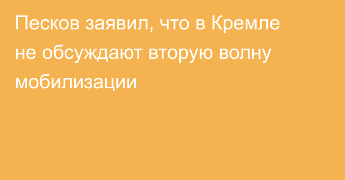 Песков заявил, что в Кремле не обсуждают вторую волну мобилизации