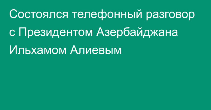 Состоялся телефонный разговор с Президентом Азербайджана Ильхамом Алиевым