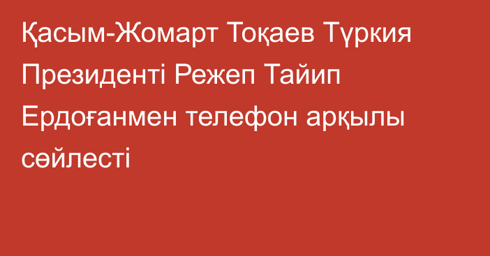 Қасым-Жомарт Тоқаев Түркия Президенті Режеп Тайип Ердоғанмен телефон арқылы сөйлесті