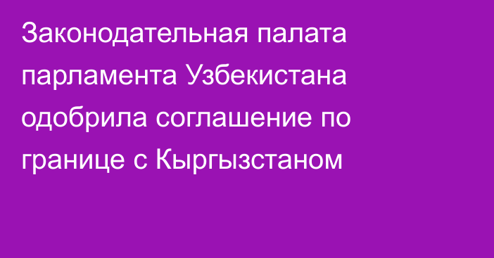 Законодательная палата парламента Узбекистана одобрила соглашение по границе с Кыргызстаном