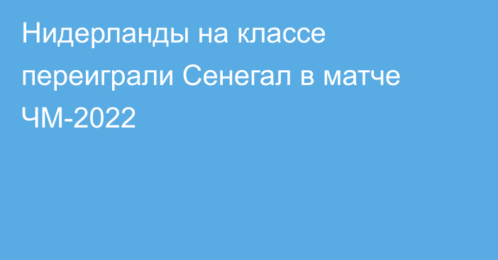 Нидерланды на классе переиграли Сенегал в матче ЧМ-2022