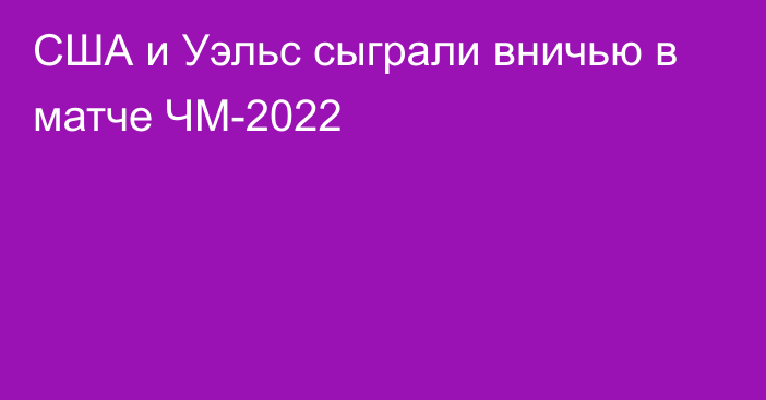 США и Уэльс сыграли вничью в матче ЧМ-2022