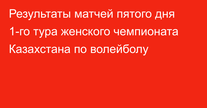 Результаты матчей пятого дня 1-го тура женского чемпионата Казахстана по волейболу