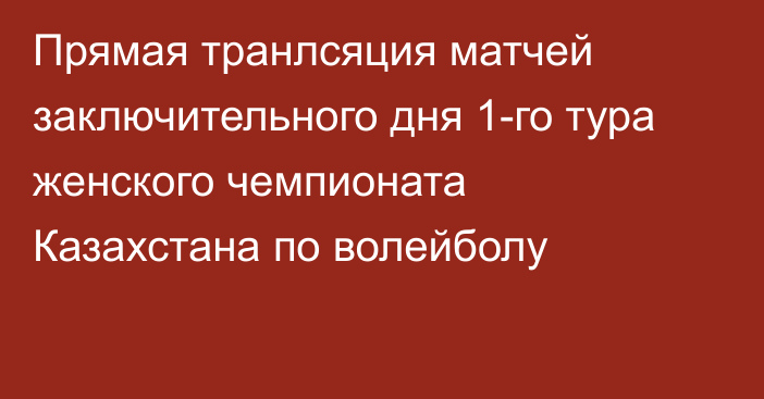 Прямая транлсяция матчей заключительного дня 1-го тура женского чемпионата Казахстана по волейболу