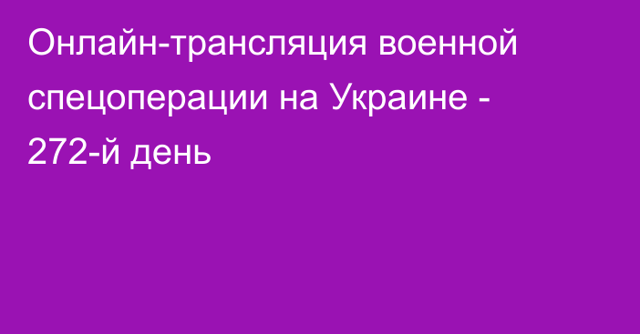 Онлайн-трансляция военной спецоперации на Украине - 272-й день