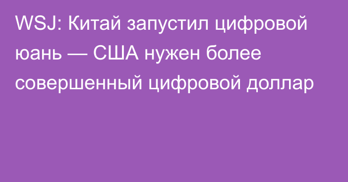 WSJ: Китай запустил цифровой юань — США нужен более совершенный цифровой доллар