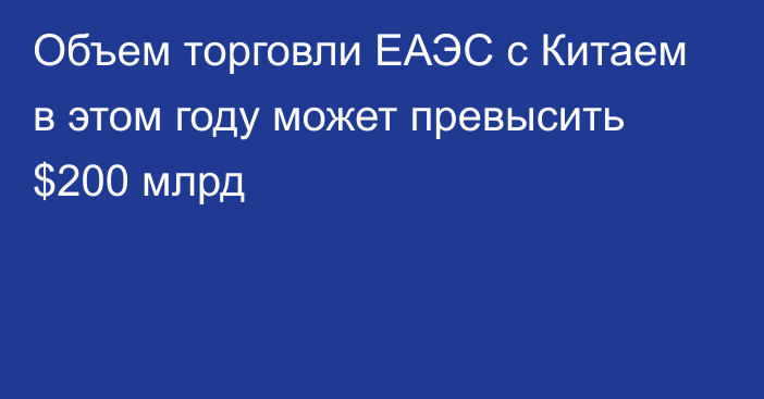 Объем торговли ЕАЭС с Китаем в этом году может превысить $200 млрд