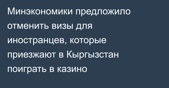 Минэкономики предложило отменить визы для иностранцев, которые приезжают в Кыргызстан поиграть в казино