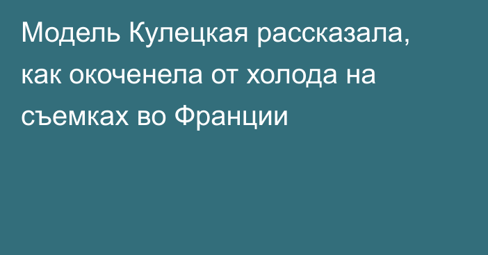 Модель Кулецкая рассказала, как окоченела от холода на съемках во Франции