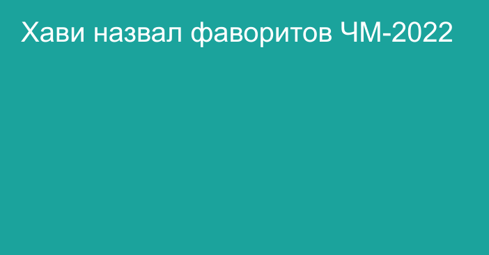 Хави назвал фаворитов ЧМ-2022