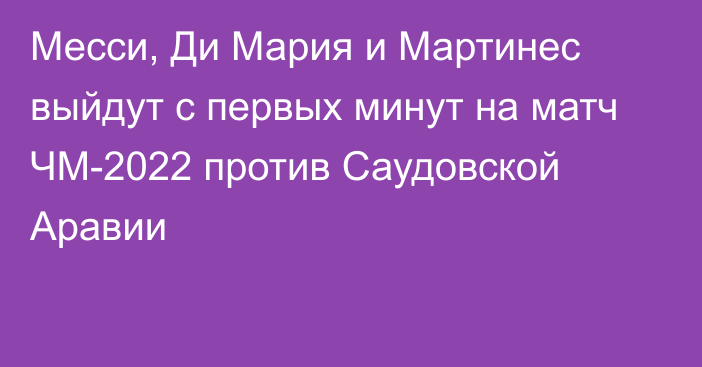 Месси, Ди Мария и Мартинес выйдут с первых минут на матч ЧМ-2022 против Саудовской Аравии