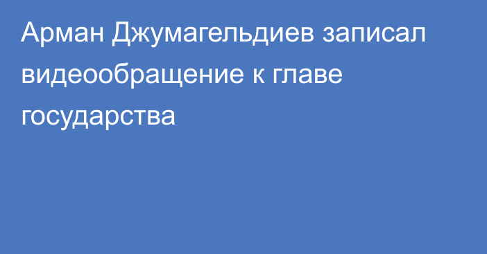 Арман Джумагельдиев записал видеообращение к главе государства