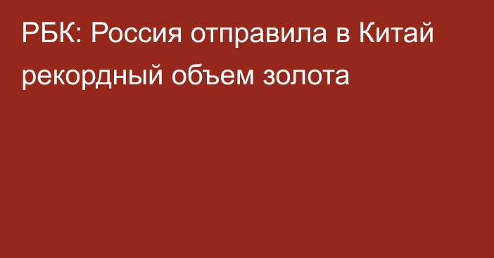 РБК: Россия отправила в Китай рекордный объем золота