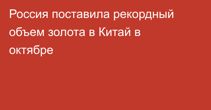 Россия поставила рекордный объем золота в Китай в октябре