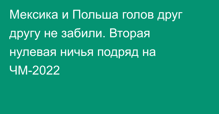 Мексика и Польша голов друг другу не забили. Вторая нулевая ничья подряд на ЧМ-2022