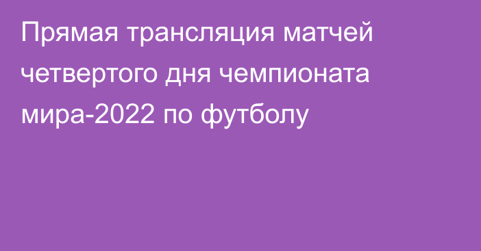 Прямая трансляция матчей четвертого дня чемпионата мира-2022 по футболу