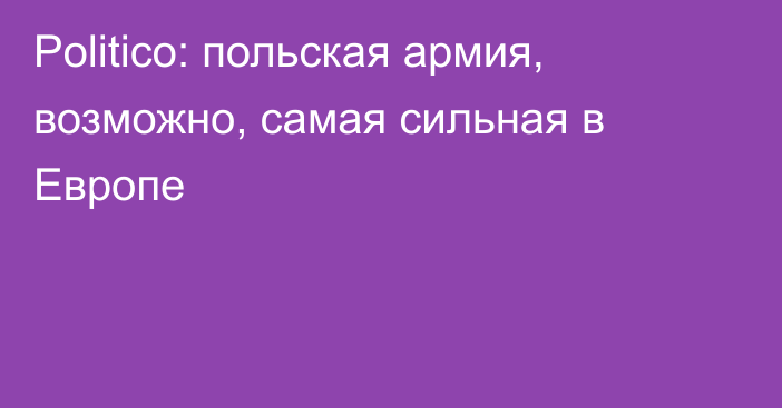 Politico: польская армия, возможно, самая сильная в Европе