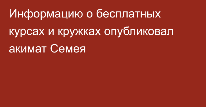 Информацию о бесплатных курсах и кружках опубликовал акимат Семея