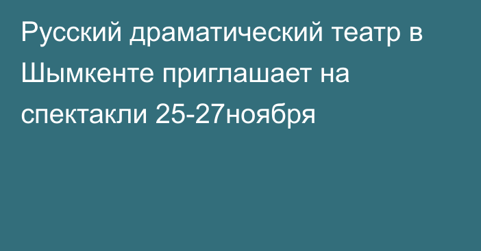 Русский драматический театр в Шымкенте приглашает на спектакли 25-27ноября