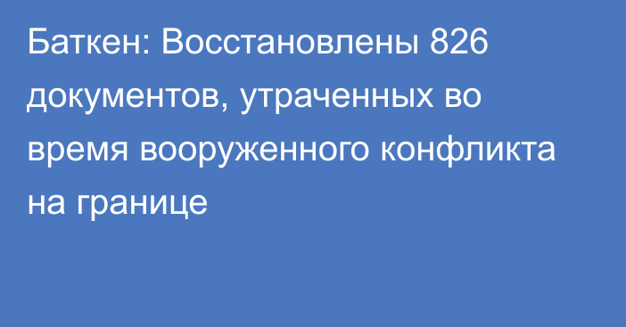 Баткен: Восстановлены 826 документов, утраченных во время вооруженного конфликта на границе