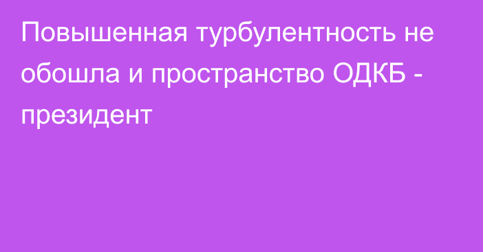 Повышенная турбулентность не обошла и пространство ОДКБ - президент