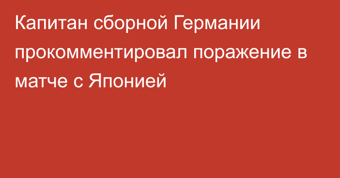 Капитан сборной Германии прокомментировал поражение в матче с Японией