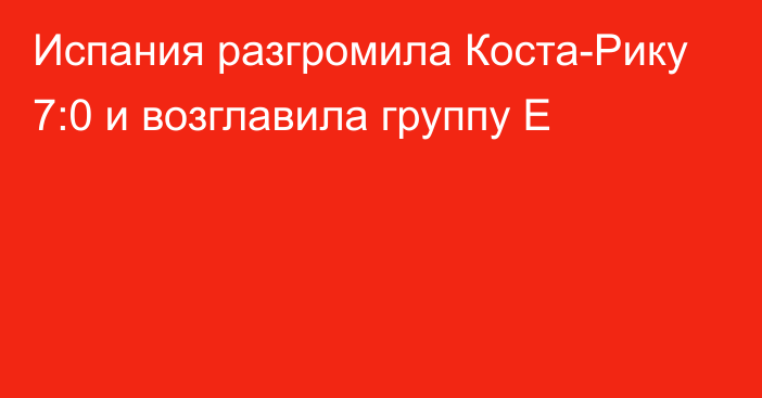 Испания разгромила Коста-Рику 7:0 и возглавила группу E