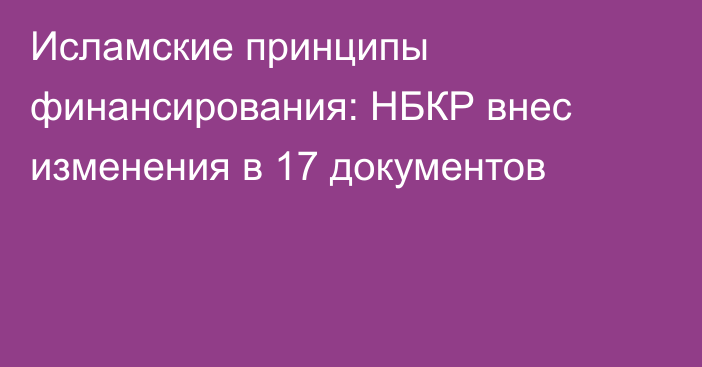 Исламские принципы финансирования: НБКР внес изменения в 17 документов