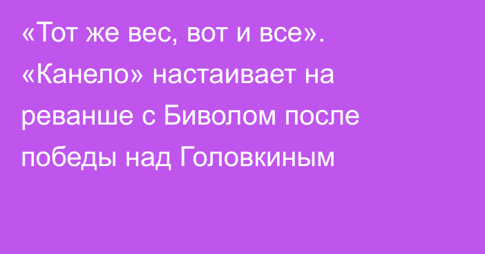 «Тот же вес, вот и все». «Канело» настаивает на реванше с Биволом после победы над Головкиным