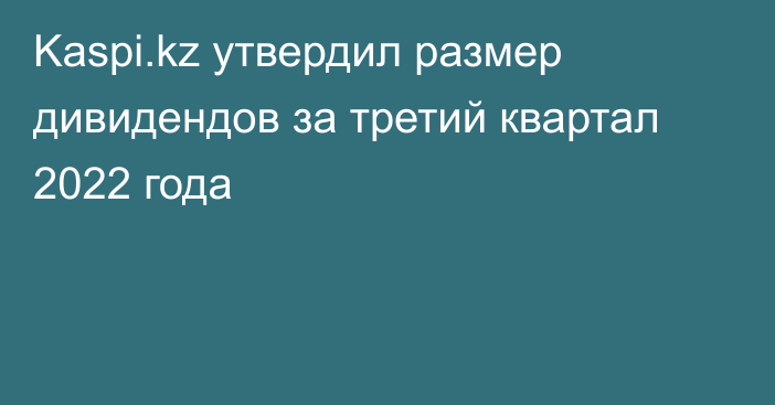 Kaspi.kz утвердил размер дивидендов за третий квартал 2022 года