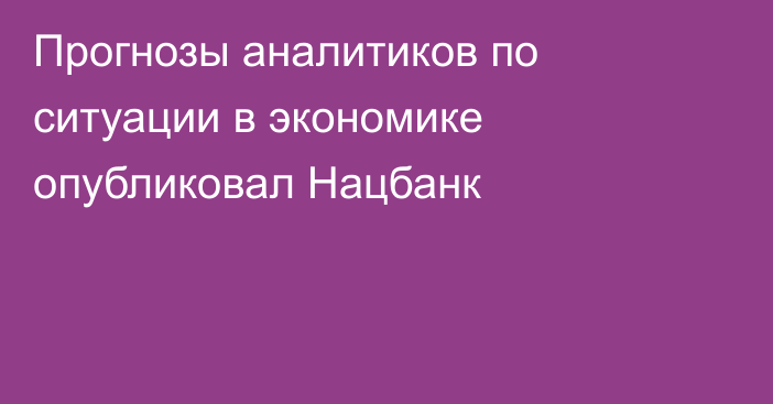 Прогнозы аналитиков по ситуации в экономике опубликовал Нацбанк