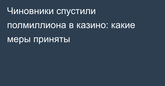 Чиновники спустили полмиллиона в казино: какие меры приняты