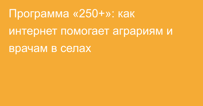 Программа «250+»: как интернет помогает аграриям и врачам в селах