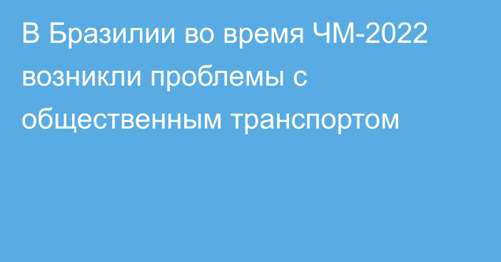 В Бразилии во время ЧМ-2022 возникли проблемы с общественным транспортом