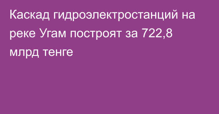 Каскад гидроэлектростанций на реке Угам построят за 722,8 млрд тенге