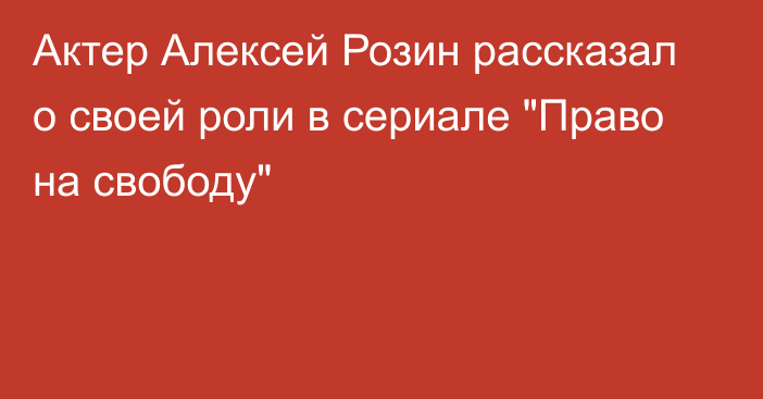 Актер Алексей Розин рассказал о своей роли в сериале 