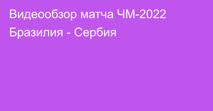 Видеообзор матча ЧМ-2022 Бразилия - Сербия