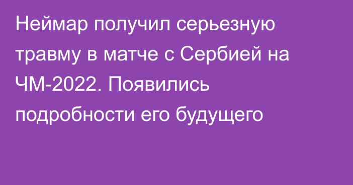 Неймар получил серьезную травму в матче с Сербией на ЧМ-2022. Появились подробности его будущего