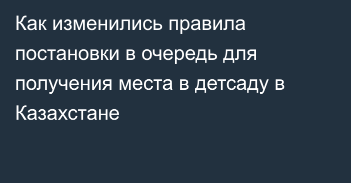 Как изменились правила постановки в очередь для получения места в детсаду в Казахстане